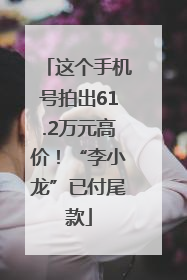 这个手机号拍出61.2万元高价！“李小龙”已付尾款